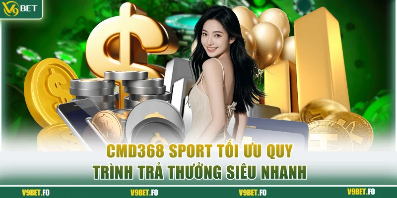 CMD368 Sport tối ưu quy trình trả thưởng siêu nhanh chóng