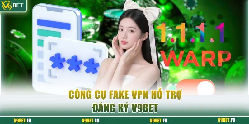 Công cụ fake VPN hỗ trợ đăng ký V9bet