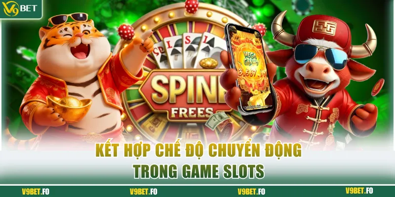 Kết hợp nhiều chế độ chuyển động trong game slots