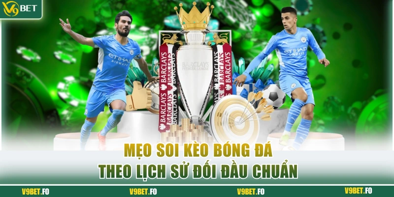 meo soi keo bong da theo lich su doi dau chuan Mẹo soi kèo bóng đá theo lịch sử đối đầu chuẩn