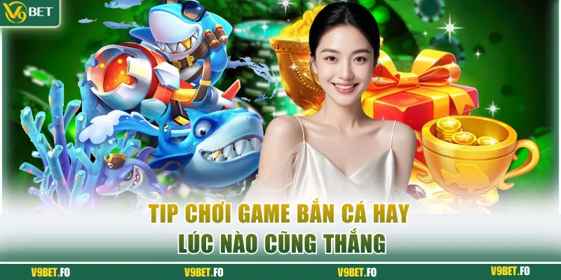 Tip chơi game bắn cá hay lúc nào cũng thắng