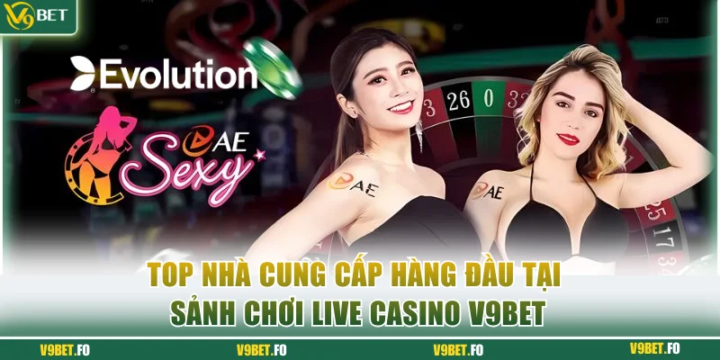 Top nhà cung cấp hàng đầu tại sảnh chơi Live Casino V9bet